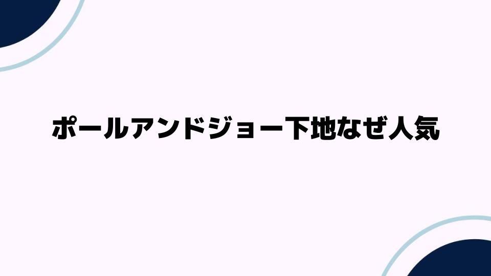 ポールアンドジョー下地なぜ人気？その魅力を徹底解説